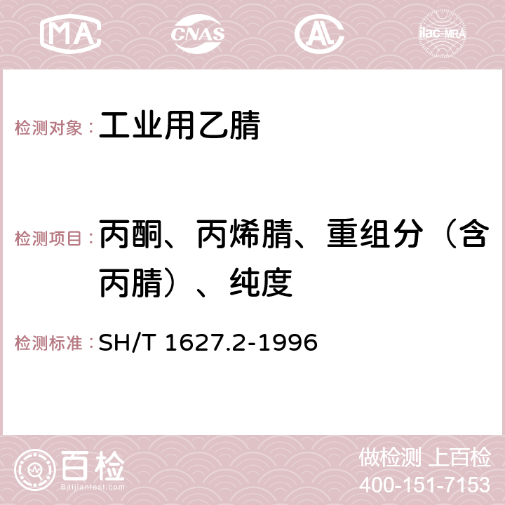 丙酮、丙烯腈、重组分（含丙腈）、纯度 工业用乙腈纯度及有机杂质的测定 气相色谱法 SH/T 1627.2-1996