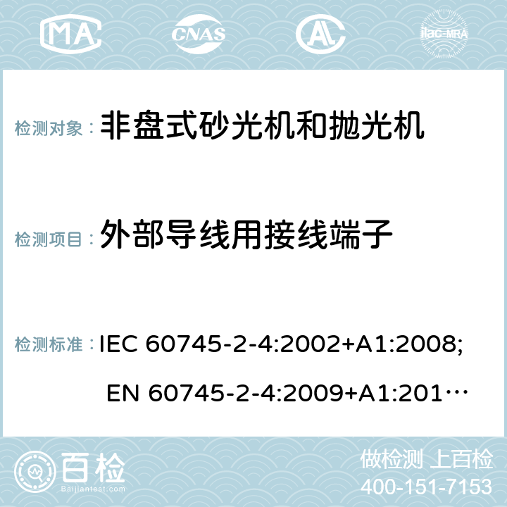 外部导线用接线端子 手持式电动工具的安全 第二部分:非盘式砂光机和抛光机的专用要求 IEC 60745-2-4:2002+A1:2008; 
EN 60745-2-4:2009+A1:2011; 
AS/NZS 60745.2.4:2009; GB 3883.4:2012; 25