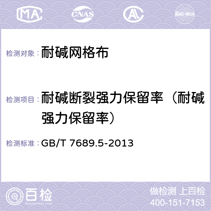 耐碱断裂强力保留率（耐碱强力保留率） 《增强材料 机织物试验方法 第5部分：玻璃纤维拉伸断裂强力和断裂伸长的测定》 GB/T 7689.5-2013