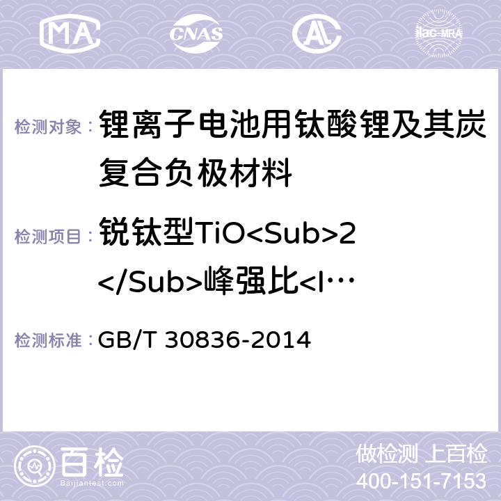 锐钛型TiO<Sub>2</Sub>峰强比<I>I</I><Sub>101 </Sub>/<I>I</I><Sub>111</Sub> GB/T 30836-2014 锂离子电池用钛酸锂及其炭复合负极材料
