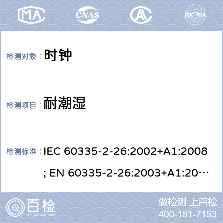 耐潮湿 家用和类似用途电器的安全　时钟的特殊要求 IEC 60335-2-26:2002+A1:2008; EN 60335-2-26:2003+A1:2008+A11:2020; GB 4706.70:2008; AS/NZS 60335.2.26:2006+A1:2009 15