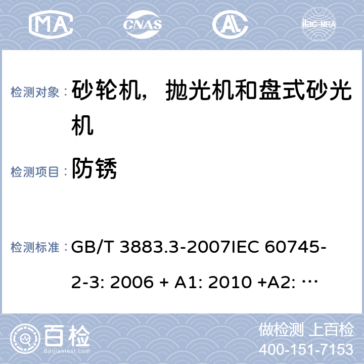 防锈 手持式电动工具的安全 第2 部分: 砂轮机，抛光机和盘式砂光机的专用要求 GB/T 3883.3-2007
IEC 60745-2-3: 2006 + A1: 2010 +A2: 2012;
EN 60745-2-3: 2011 + A12: 2013;
EN 60745-2-3: 2011 + A13: 2015.
AS/NZS 60745.2.3:2011+A1:2013 30