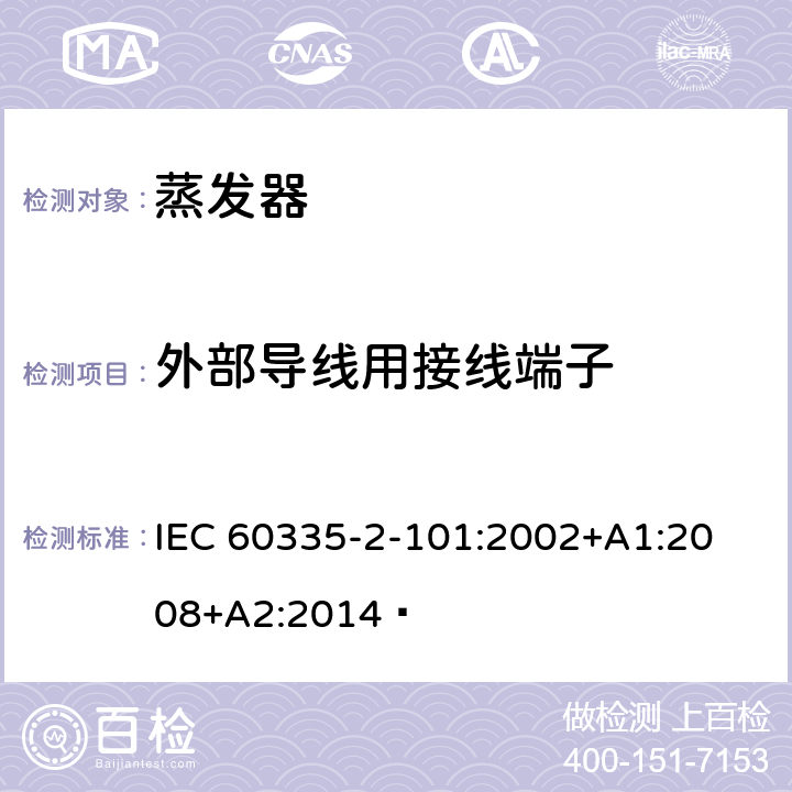 外部导线用接线端子 家用和类似用途电器的安全 蒸发器的特殊要求 
IEC 60335-2-101:2002+A1:2008+A2:2014  26