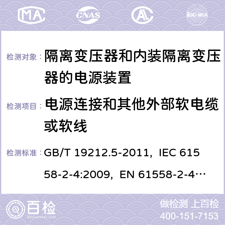 电源连接和其他外部软电缆或软线 电源电压为1 100 V及以下的变压器、
电抗器、电源装置和类似产品的安全
第5部分：隔离变压器和内装隔离变压器的
电源装置的特殊要求和试验 GB/T 19212.5-2011, IEC 61558-2-4:2009, EN 61558-2-4:2009, AS/NZS 61558.2.4: 2009+A1:2012 22