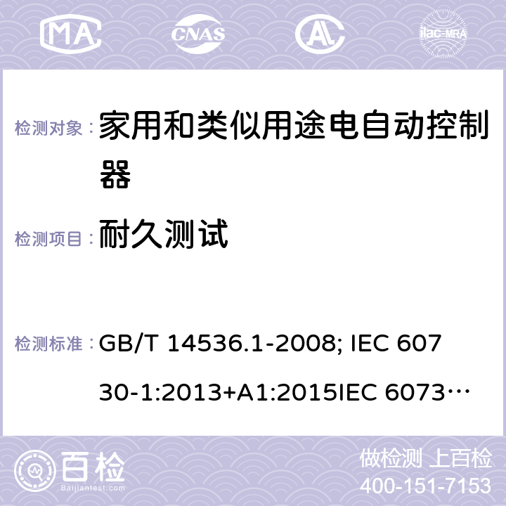 耐久测试 家用和类似用途电自动控制器-通用部分 GB/T 14536.1-2008; 
IEC 60730-1:2013+A1:2015
IEC 60730-1:2013+A1:2015+A2:2020; EN 60730-1:2016+A1: 2019 17