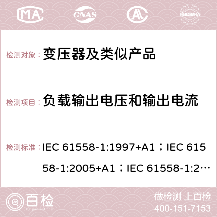 负载输出电压和输出电流 变压器、电抗器、电源装置和类似产品的安全 第1部分：通用要求和试验 IEC 61558-1:1997+A1；IEC 61558-1:2005+A1；IEC 61558-1:2017; AS/NZS 61558.1:2008+A1:2009+A2:2015; AS/NZS 61558.1:2018 11