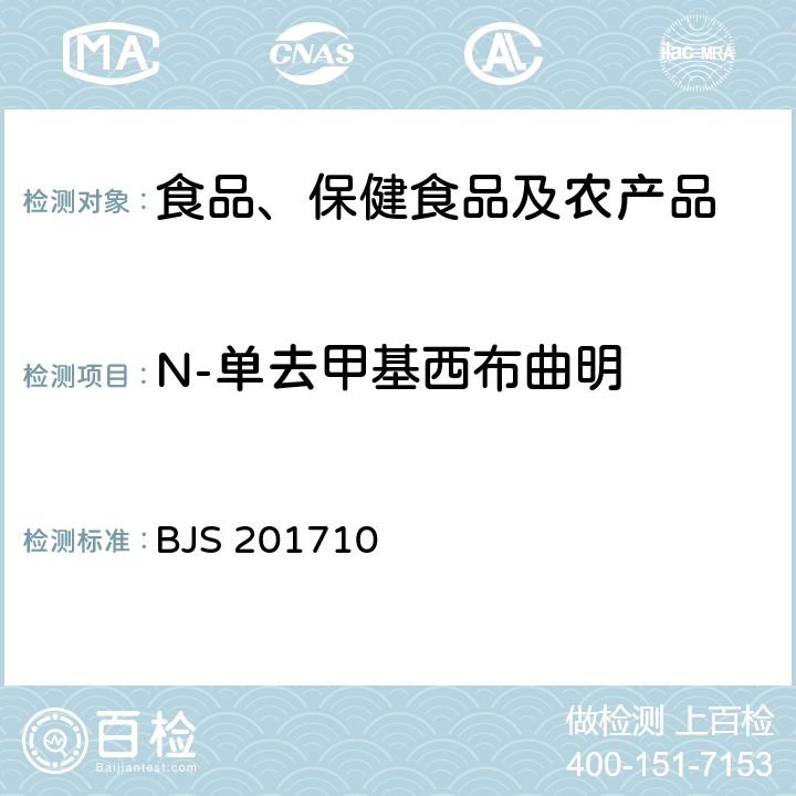 N-单去甲基西布曲明 总局关于发布《保健食品中75种非法添加化学药物的检测》等3项食品补充检验方法的公告(2017年第138号)中附件1保健食品中75种非法添加化学药物的检测 BJS 201710