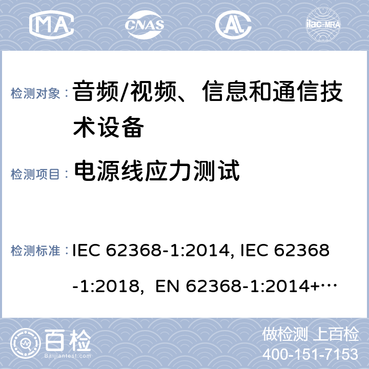 电源线应力测试 音频/视频、信息和通信技术设备-第1部分：安全要求 IEC 62368-1:2014, IEC 62368-1:2018, EN 62368-1:2014+A11:2017, EN IEC 62368-1:2020/A11:2020, BS EN IEC 62368-1:2020+A11:2020, UL 62368-1 Ed2&Ed3, AS/NZS 62368.1:2018, JIS C 62368-1:2018 附录G.7.3.2