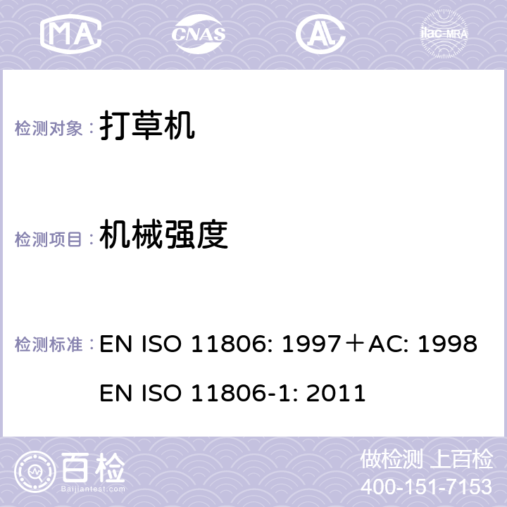 机械强度 ISO 11806:1997 家用和类似用途电器的安全步行式和手持式割草机和草坪修边机的特殊要求 EN ISO 11806: 1997＋AC: 1998
EN ISO 11806-1: 2011 条款4.7