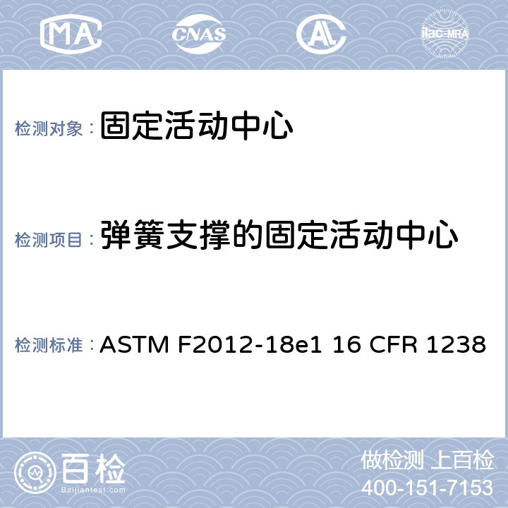 弹簧支撑的固定活动中心 固定活动中心标准消费者安全性能规范 ASTM F2012-18e1 16 CFR 1238 条款5.11,7.1.2