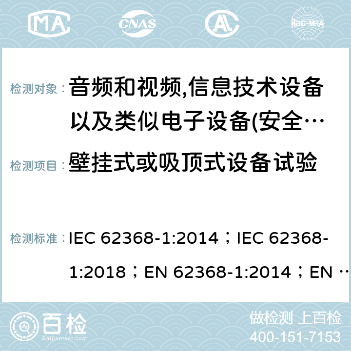 壁挂式或吸顶式设备试验 影音，资讯及通讯技术设备 第1部分：通用要求 IEC 62368-1:2014；IEC 62368-1:2018；EN 62368-1:2014；EN 62368-1:2014+A11:2017； AS/NZS 62368.1: 2018 8.7