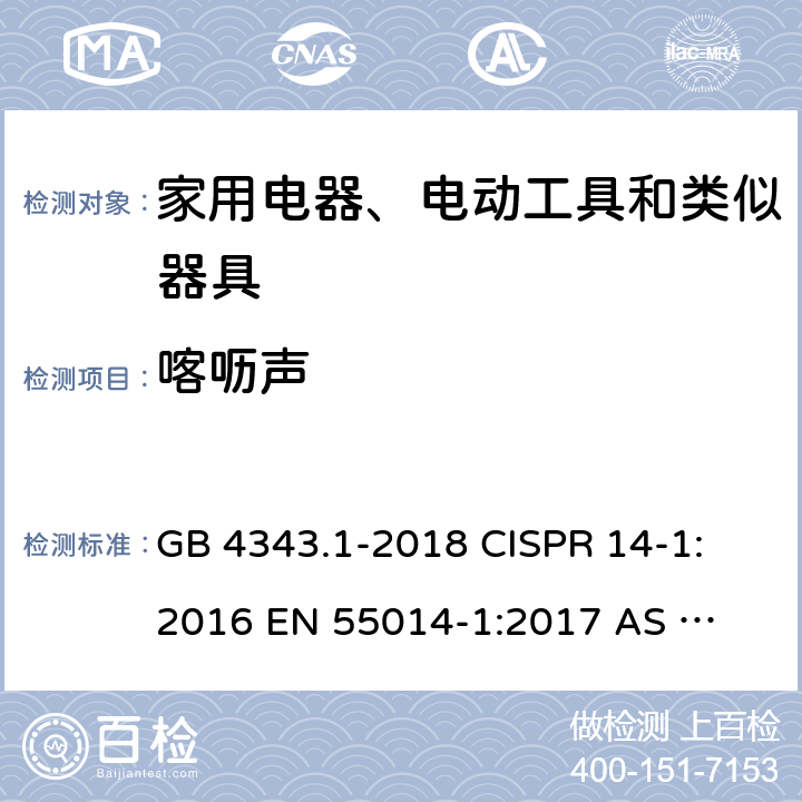 喀呖声 家用电器、电动工具和类似器具的电磁兼容要求 第1部分：发射 GB 4343.1-2018 
CISPR 14-1:2016 
EN 55014-1:2017 
AS CISPR 14.1:2018 
EN 55014-1:2017+A11:2020 
CISPR 14-1:2020 4.4.2