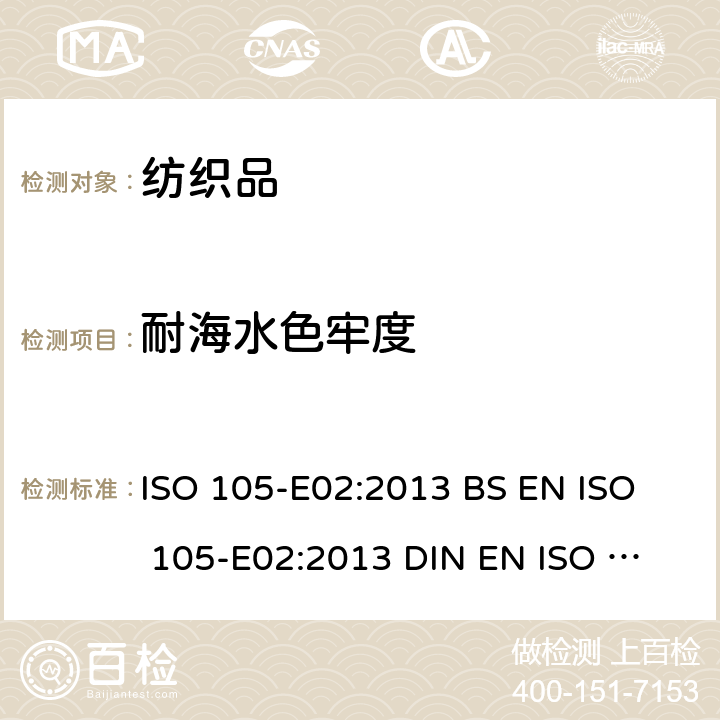 耐海水色牢度 纺织品.染色牢度试验.第E02部分:耐海水浸色牢度 ISO 105-E02:2013 
BS EN ISO 105-E02:2013 
DIN EN ISO 105-E02:2013