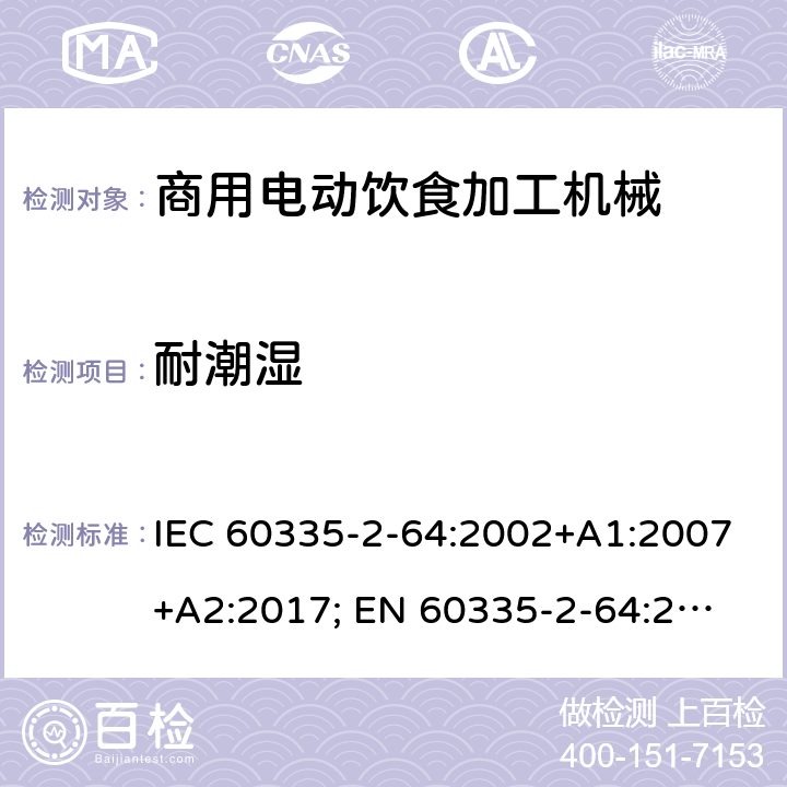 耐潮湿 家用和类似用途电器的安全　商用电动饮食加工机械的特殊要求 IEC 60335-2-64:2002+A1:2007+A2:2017; 
EN 60335-2-64:2000+A1:2002；
GB 4706.38-2008; 15