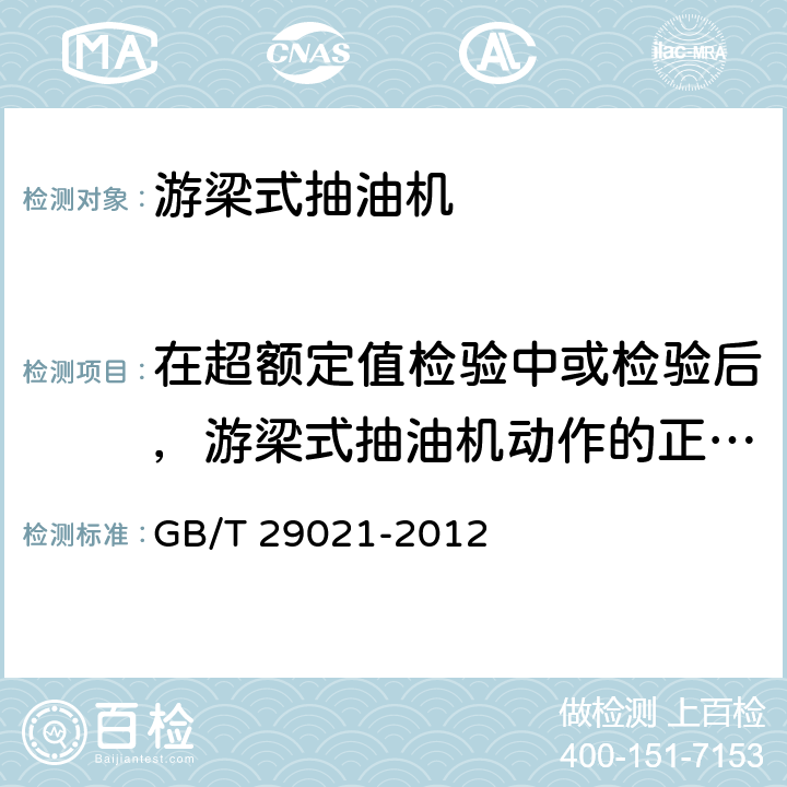 在超额定值检验中或检验后，游梁式抽油机动作的正确性、整机及部件强度 石油天然气工业 游梁式抽油机 GB/T 29021-2012 6.5.11