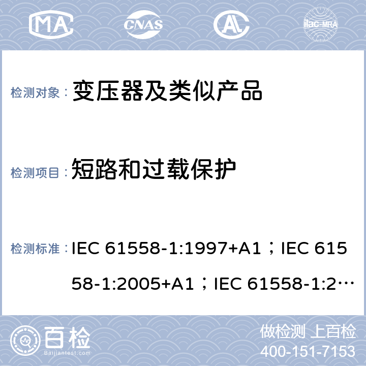 短路和过载保护 变压器、电抗器、电源装置和类似产品的安全 第1部分：通用要求和试验 IEC 61558-1:1997+A1；IEC 61558-1:2005+A1；IEC 61558-1:2017; AS/NZS 61558.1:2008+A1:2009+A2:2015; AS/NZS 61558.1:2018 15