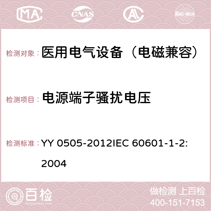 电源端子骚扰电压 医用电气设备 第1-2部分：安全通用要求 并列标准：电磁兼容 要求和试验 YY 0505-2012
IEC 60601-1-2:2004 36.201.1