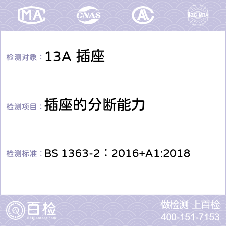 插座的分断能力 13A 插头，插座，插座转换器及连接单元 第2部分： 带开关和不带开关插座规范 BS 1363-2：2016+A1:2018 17