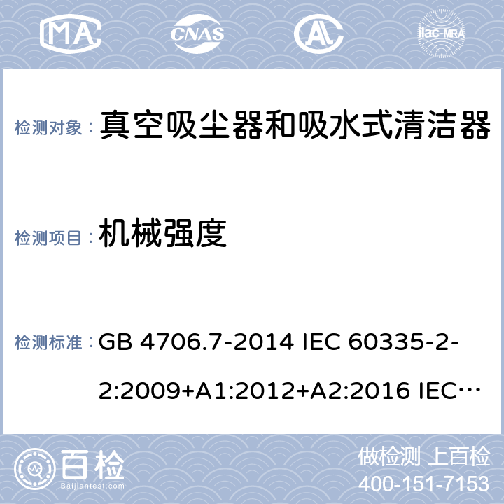 机械强度 家用和类似用途电器的安全 真空吸尘器和吸水式清洁器的特殊要求 GB 4706.7-2014 IEC 60335-2-2:2009+A1:2012+A2:2016 IEC 60335-2-2:2019 EN 60335-2-2:2010+A11:2012+A1:2013 AS/NZS 60335.2.2:2010+A1:2011+A2:2014+A3:2015+A4:2017 21