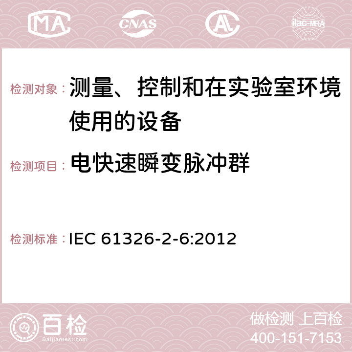 电快速瞬变脉冲群 测量、控制和实验室用电气设备.电磁兼容性(EMC)的要求 第2-6部分：特殊要求.实验室诊断(IVD)医疗设备 IEC 61326-2-6:2012 6