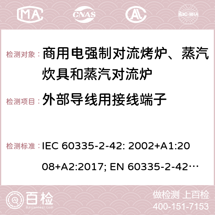 外部导线用接线端子 家用和类似用途电器的安全　商用电强制对流烤炉、蒸汽炊具和蒸汽对流炉的特殊要求 IEC 60335-2-42: 2002
+A1:2008+A2:2017; 
EN 60335-2-42:2003+A1:2008+A11:2012
GB 4706.34-2008; 26