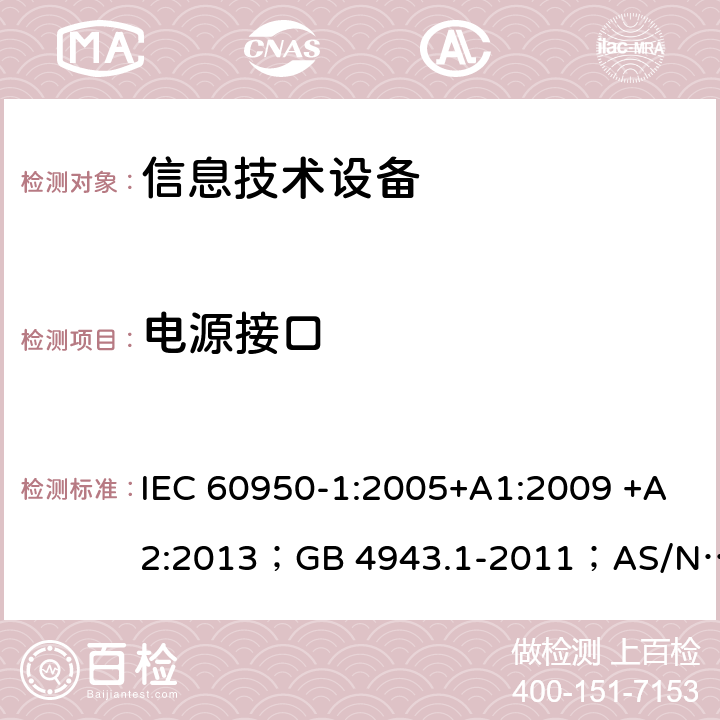 电源接口 信息技术设备 安全 第1部分：通用要求 IEC 60950-1:2005+A1:2009 +A2:2013；GB 4943.1-2011；AS/NZS 60950.1:2015；BS EN 60950-1:2006+A1:2010 +A12:2011+A2:2013；EN 60950-1:2006+A11:2009+A1:2010+A12:2011+A2:2013 1.6