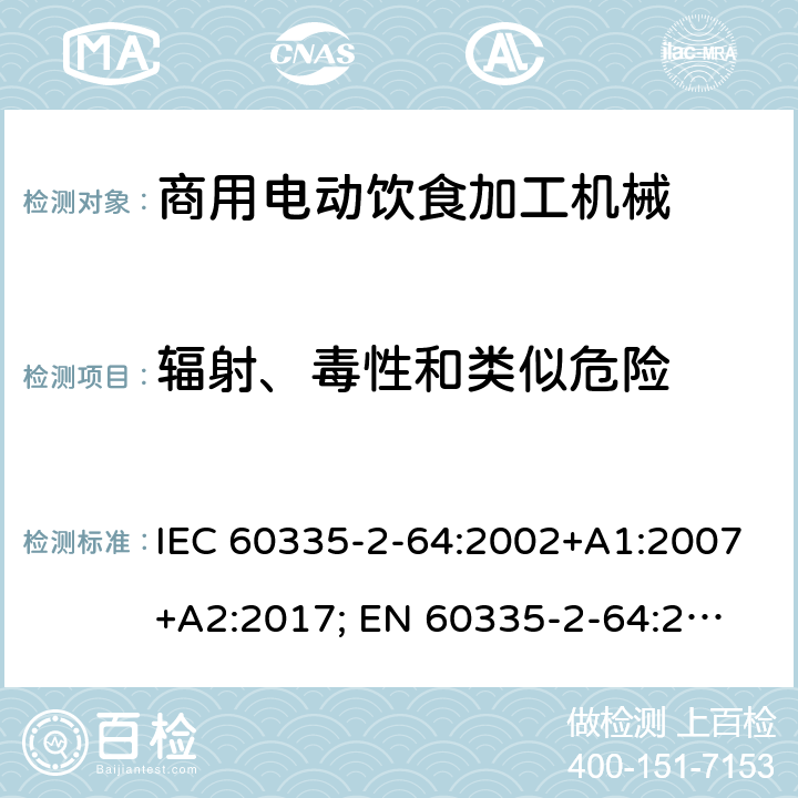 輻射、毒性和類似危險 家用和類似用途電器的安全　商用電動飲食加工機(jī)械的特殊要求 IEC 60335-2-64:2002+A1:2007+A2:2017; 
EN 60335-2-64:2000+A1:2002；
GB 4706.38-2008; 32