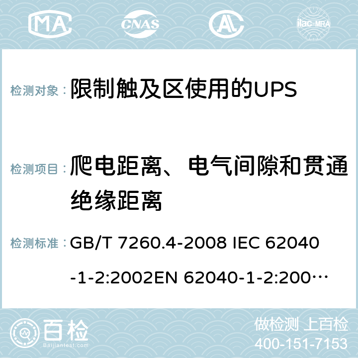 爬电距离、电气间隙和贯通绝缘距离 不间断电源设备 第1-2部分：限制触及区使用的UPS的一般规定和安全要求 GB/T 7260.4-2008 
IEC 62040-1-2:2002
EN 62040-1-2:2003
AS/NZS 62040-1-2:2003 5.8