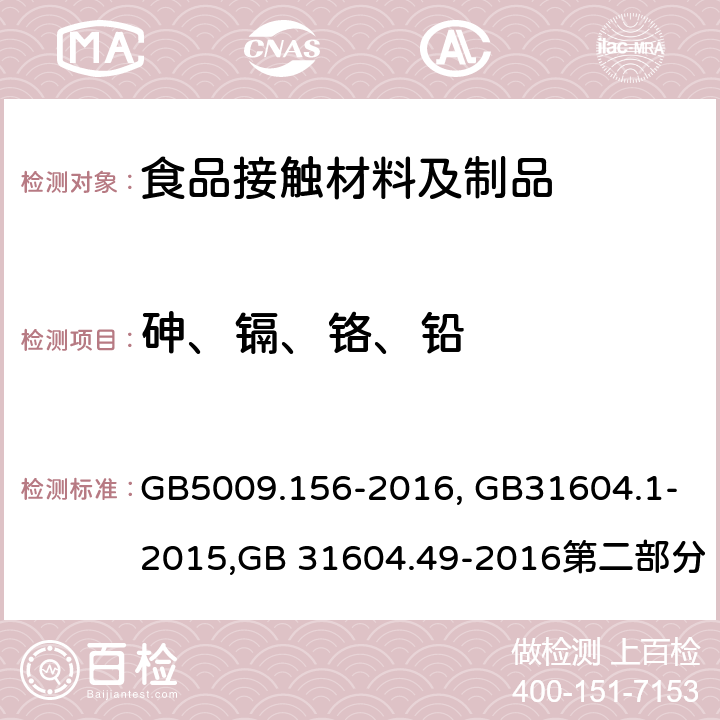 砷、镉、铬、铅 食品接触材料及制品迁移试验预处理方法通则,食品接触材料及制品迁移试验通则,食品接触材料及制品 砷、镉、铬、铅的测定和砷、镉、铬、镍、铅、锑、锌迁移量的测定 GB5009.156-2016, GB31604.1-2015,GB 31604.49-2016第二部分