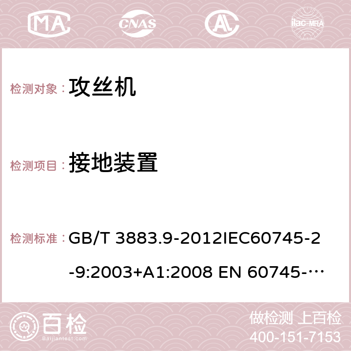 接地装置 手持式电动工具的安全第2 部分: 攻丝机的专用要求 GB/T 3883.9-2012
IEC60745-2-9:2003+A1:2008 
EN 60745-2-9:2009
AS/NZS 60745.2.9:2009 26