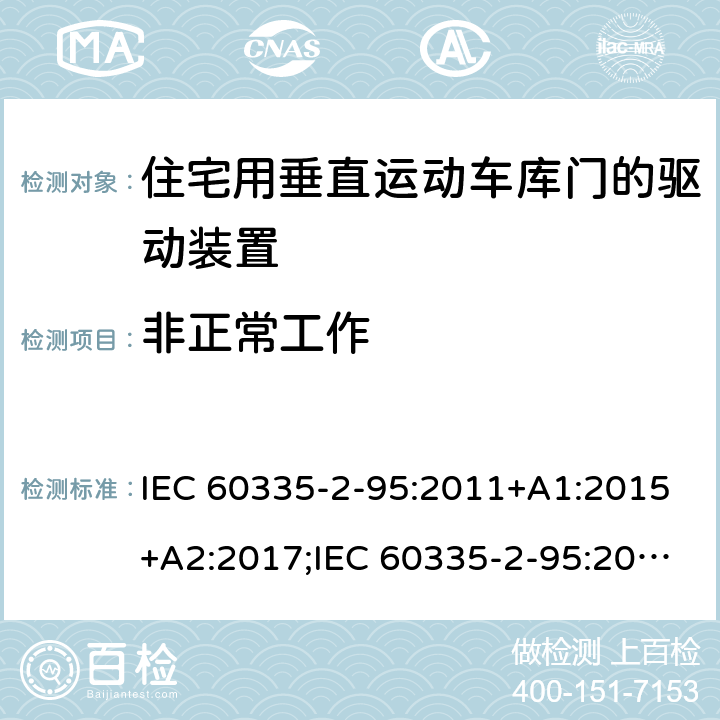 非正常工作 家用和类似用途电器的安全　住宅用垂直运动车库门的驱动装置的特殊要求 IEC 60335-2-95:2011+A1:2015+A2:2017;IEC 60335-2-95:2019;
EN 60335-2-95:2004;
EN 60335-2-95:2015+A1:2015+A2:2019;
GB 4706.68:2008;
AS/NZS 60335.2.95:2005+A1:2009; 
AS/NZS 60335.2.95:2012+A1:2015+ A2:2018; 19