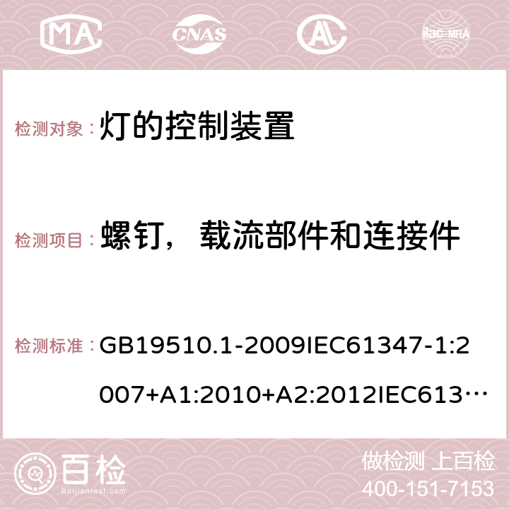 螺钉，载流部件和连接件 灯的控制装置 第1部分:一般要求和安全要求 GB19510.1-2009
IEC61347-1:2007+A1:2010+A2:2012
IEC61347-1:2015+A1:2017
EN61347-1:2008+A1:2011+A2:2013
EN61347-1:2015
AS/NZS 61347.1:2002
AS/NZS61347.1:2016+A1:2018 17