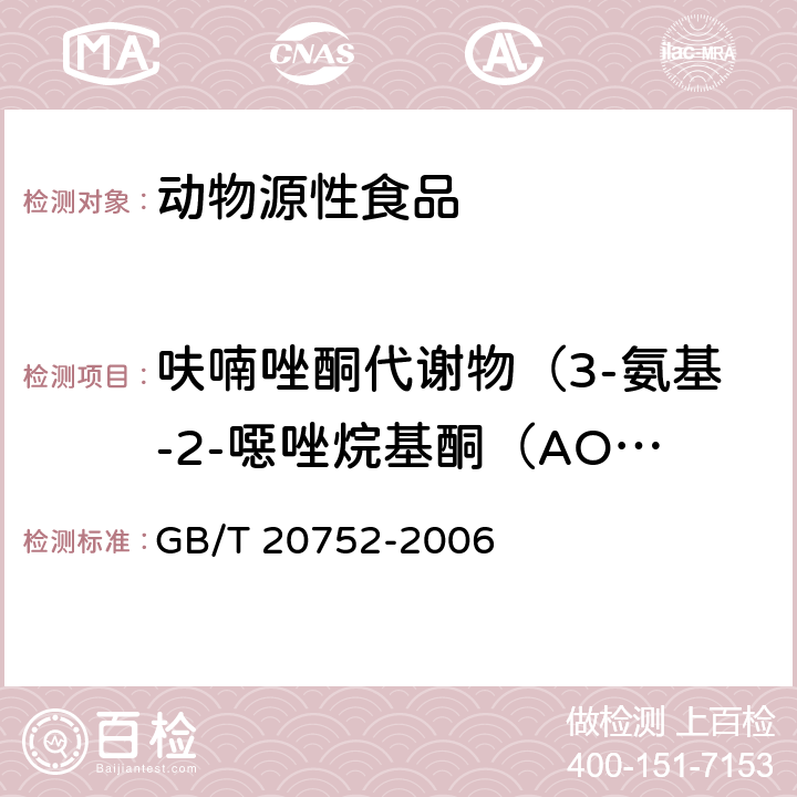 呋喃唑酮代谢物（3-氨基-2-噁唑烷基酮（AOZ）） 猪肉、牛肉、鸡肉、猪肝和水产品中硝基呋喃类代谢物残留量的测定 液相色谱-串联质谱法 GB/T 20752-2006