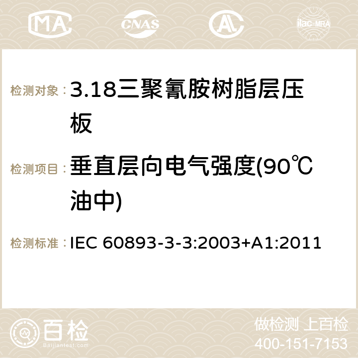 垂直层向电气强度(90℃油中) IEC 60893-3-3-2003 绝缘材料 电工用热固性树脂工业硬质层压板 第3-3部分:单项材料规范 三聚氰胺树脂基硬质层压板的要求
