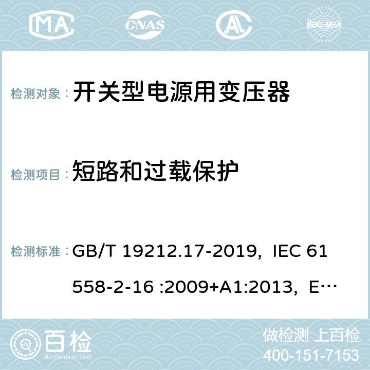 短路和过载保护 电源电压为1100V及以下的变压器、电抗器、电源装置和类似产品的安全 第17部分：开关型电源装置和开关型电源装置用变压器的特殊要求和试验 GB/T 19212.17-2019, IEC 61558-2-16 :2009+A1:2013, EN 61558-2-16:2009 +A1:2013, AS/NZS 61558.2.16: 2010+A1:2010+A2:2012+A3:2014 15