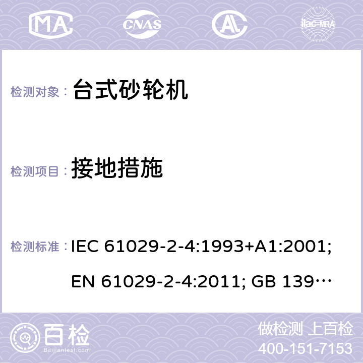 接地措施 可移式电动工具的安全 第二部分：台式砂轮机的专用要求 IEC 61029-2-4:1993+A1:2001;
EN 61029-2-4:2011; GB 13960.5:2008; 25
