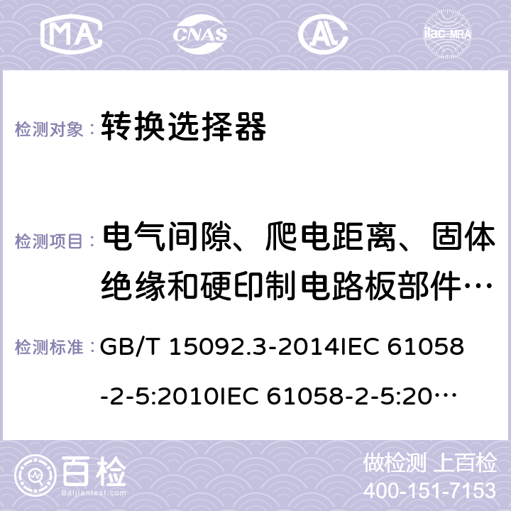 电气间隙、爬电距离、固体绝缘和硬印制电路板部件的涂覆层 器具开关 第2部分：转换选择器的特殊要求 GB/T 15092.3-2014
IEC 61058-2-5:2010
IEC 61058-2-5:2018 20