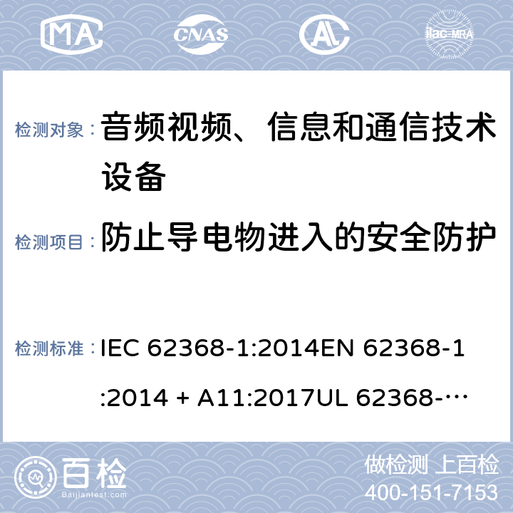 防止导电物进入的安全防护 音频视频、信息和通信技术设备 第1部份: 安全要求 IEC 62368-1:2014
EN 62368-1:2014 + A11:2017
UL 62368-1:2014
J62368-1 (H30)
AS/NZS 62368.1:2018
CAN/CSA-C22.2 No. 62368-1-14 附录 P