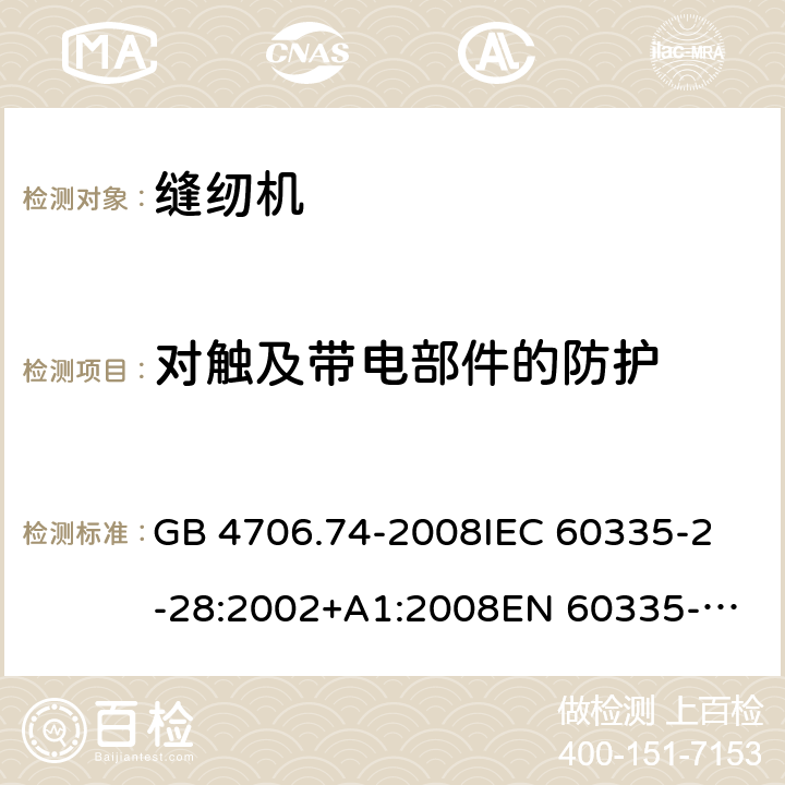 对触及带电部件的防护 家用和类似用途电器的安全 缝纫机的特殊要求 GB 4706.74-2008
IEC 60335-2-28:2002+A1:2008
EN 60335-2-28:2003+A1:2008 +A11:2018 8