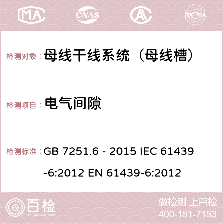 电气间隙 低压成套开关设备和控制设备 第6部分:母线干线系统（母线槽 GB 7251.6 - 2015
 IEC 61439-6:2012
 EN 61439-6:2012
 10.4