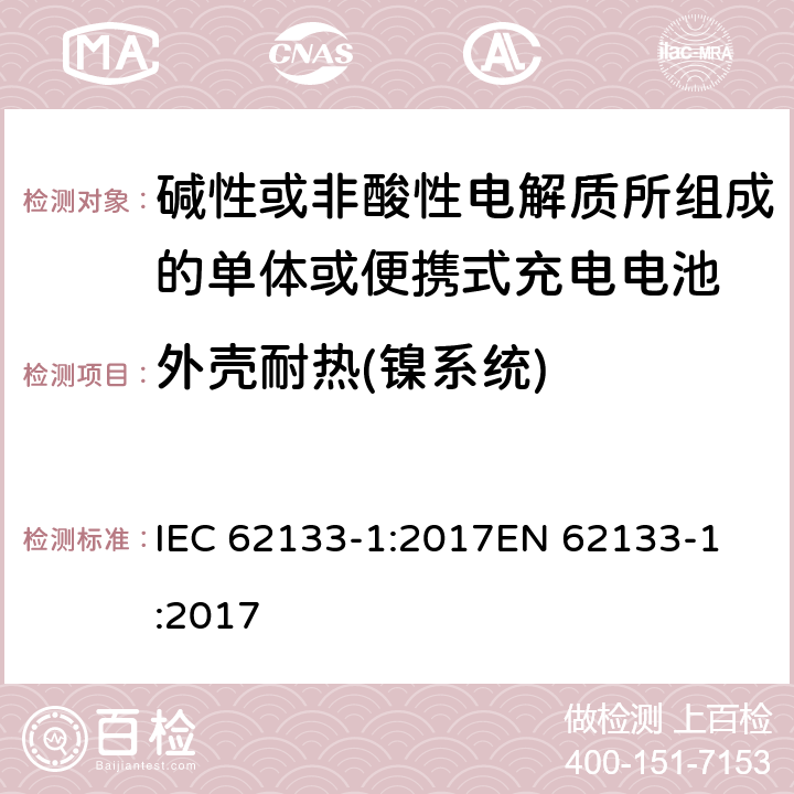 外壳耐热(镍系统) 碱性或非酸性电解质所组成的单体或便携式充电电池 第一部分 镍系统 IEC 62133-1:2017
EN 62133-1:2017 7.2.3