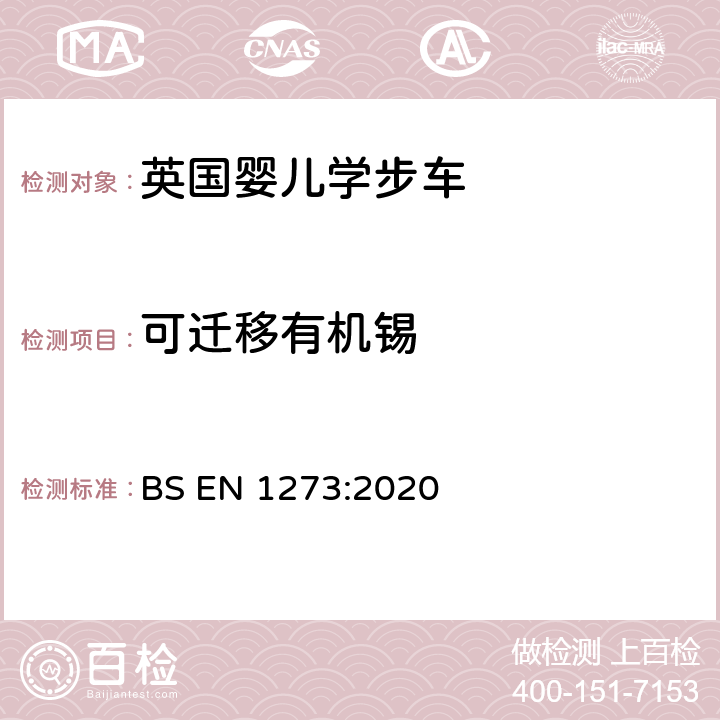 可迁移有机锡 儿童护理用品-婴儿学步车-安全性要求和试验方法 BS EN 1273:2020 6.2 玩具安全-第3部分：特定元素的迁移 EN 71-3:2019