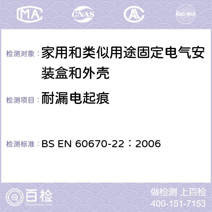 耐漏電起痕 家用和類似用途固定式電氣裝置的電氣附件盒和外殼 第22部分：連接盒和外殼的特殊要求 BS EN 60670-22：2006 18