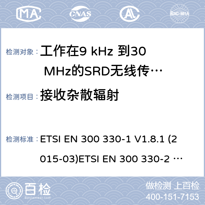 接收杂散辐射 电磁兼容性和无线电频谱物质.短程装置(SRD).频率范围:9KHZ～25MHZ和频率范围的无线电设备和频率范围:9HZ～30MHZ的感应县全系统.第1部分:技术特性及测试方法电磁兼容性和无线电频谱物质.短程装置(SRD).频率范围:9KHZ～25MHZ和频率范围的无线电设备和频率范围:9HZ～30MHZ的感应县全系统.第2部分:根据R&TTE指令3.2条款协调的欧洲标准电磁兼容性和无线电频谱物质.短程装置(SRD).频率范围:9KHZ～25MHZ的无线设备和频率范围:9HZ～30MHZ的感应线圈系统; 根据RED指令3.2条款协调的欧洲标准 ETSI EN 300 330-1 V1.8.1 (2015-03)
ETSI EN 300 330-2 V1.6.1 (2015-03)
ETSI EN 300 330 V2.1.1 (2017-02) 4.4.2