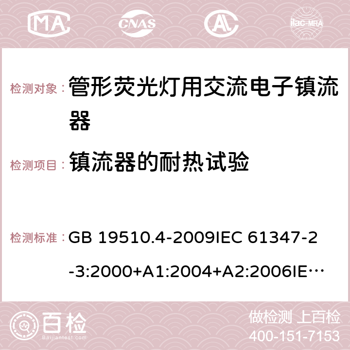 镇流器的耐热试验 灯的控制装置第4部分：管形荧光灯用交流电子镇流器一般要求和安全要求 GB 19510.4-2009
IEC 61347-2-3:2000+A1:2004+A2:2006
IEC 61347-2-3:2011+A1:2016
EN 61347-2-3:2011 EN 61347-2-3:2001+A1:2003 13