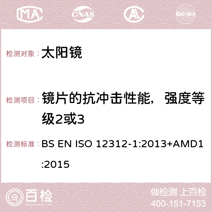 镜片的抗冲击性能，强度等级2或3 眼面部防护-太阳镜和相关产品-第一部分:通用太阳镜 BS EN ISO 12312-1:2013+AMD1:2015 7.6