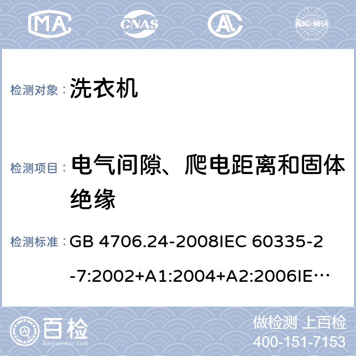 电气间隙、爬电距离和固体绝缘 家用和类似用途电器的安全洗衣机的特殊要求 GB 4706.24-2008
IEC 60335-2-7:2002+A1:2004+A2:2006
IEC 60335-2-7:2008+A1:2011+A2:2016
EN 60335-1:2012+A11:2014+A13:2017
EN 60335-2-7:2010+A1:2013+A11:2013 29