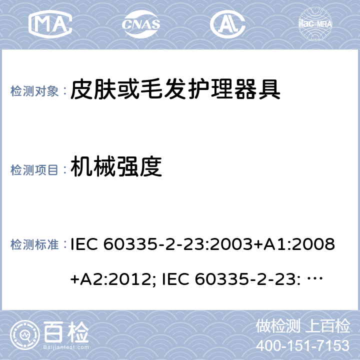 机械强度 家用和类似用途电器的安全　皮肤及毛发护理器具的特殊要求 IEC 60335-2-23:2003+A1:2008+A2:2012; IEC 60335-2-23: 2016+AMD1:2019 ;EN60335-2-23:2003+A1:2008+A11:2010+A2:2015;GB 4706.15:2008; AS/NZS 60335.2.23:2012+A1: 2015; AS/NZS 60335.2.23:2017 21