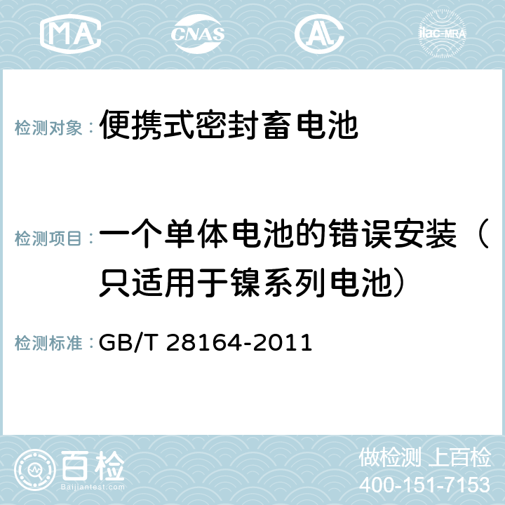 一个单体电池的错误安装（只适用于镍系列电池） 含碱性或非酸性电解质的蓄电池和蓄电池组 便携式密封蓄电池和蓄电池组的安全性要求 GB/T 28164-2011 4.3.1