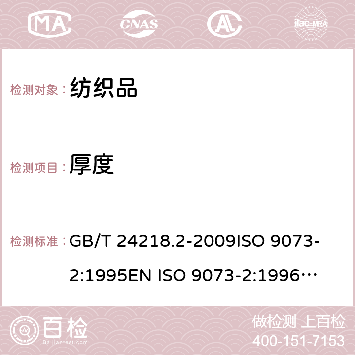 厚度 纺织品 非织造布试验方法 第2部分：厚度的确定 GB/T 24218.2-2009
ISO 9073-2:1995
EN ISO 9073-2:1996
BS EN ISO 9073-2:1997
DIN EN ISO 9073-2:1997